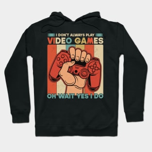 I Don't Always Play Video Games Oh Wait Yes I Do Funny Gift For Gamers Hoodie